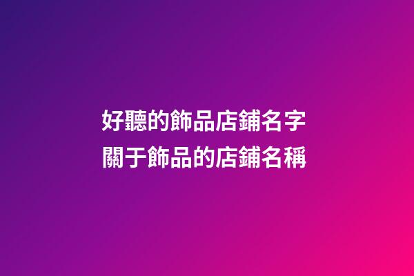 好聽的飾品店鋪名字 關于飾品的店鋪名稱-第1張-店鋪起名-玄機派
